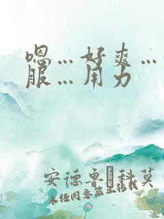 嗯…好爽…好舒服…用力