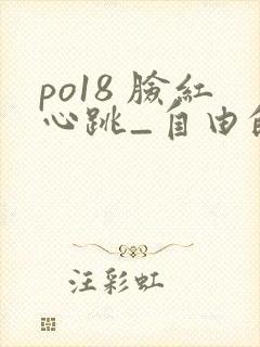 po18 脸红心跳_自由的小说阅读网