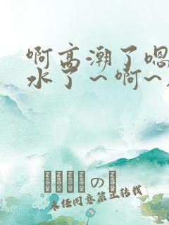 啊高潮了嗯～喷水了～啊~在线观看