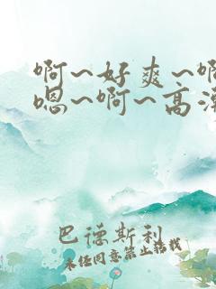 啊~好爽~啊~嗯~啊~高潮了