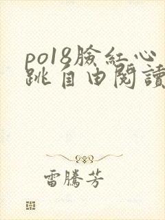 po18脸红心跳自由阅读免费阅读 po18脸红心跳自由阅读免费阅读