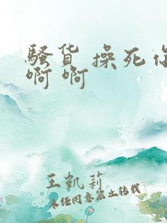 骚货 操死你 啊 啊