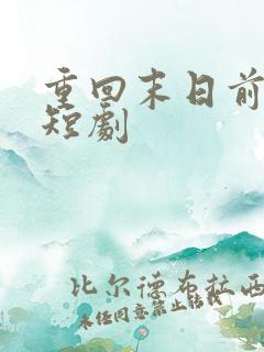 重回末日前免费短剧