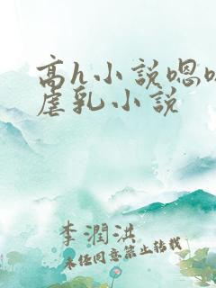 高h小说嗯嗯啊虐乳小说