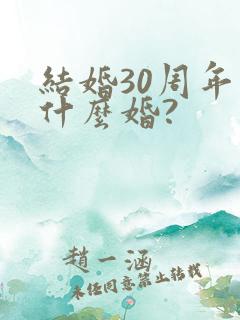 结婚30周年是什么婚? 结婚30周年是什么婚?