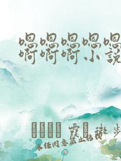 嗯嗯嗯嗯嗯嗯啊啊啊啊小说