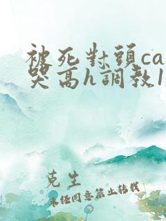 被死对头cao哭高h调教1v1h
