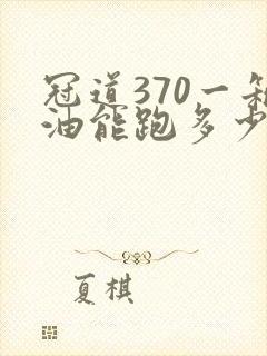 冠道370一箱油能跑多少公里
