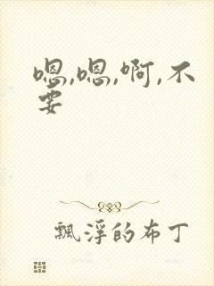 嗯,嗯,啊,不要