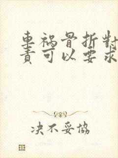 车祸骨折对方全责可以要求对方赔偿什么