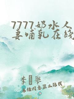 7777奶水人妻哺乳在线