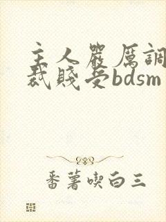 主人严厉调教总裁贱受bdsm