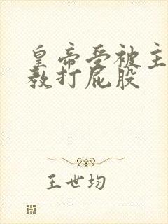 皇帝受被主人调教打屁股