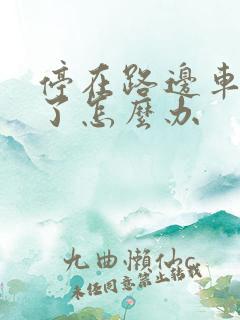 停在路边车被刮了怎么办