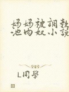 妈妈被调教成便池肉奴小说