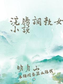 浣肠调教女明星小说