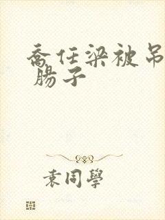 乔任梁被吊图片 肠子 乔任梁被吊图片 肠子