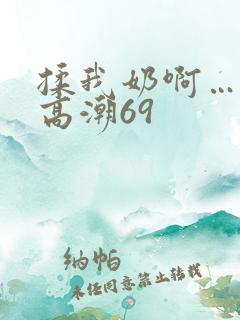揉我奶啊…嗯…高潮69