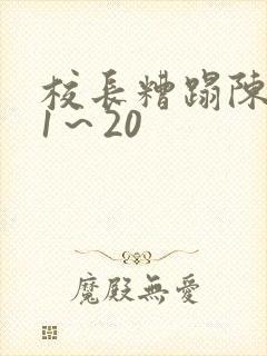 校长糟蹋陈若雪1～20