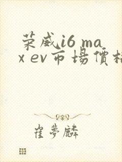 荣威i6 max ev市场价格