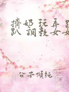 挤奶 玩弄 跪趴 调教女女
