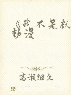 《我不是戏神》动漫 《我不是戏神》动漫
