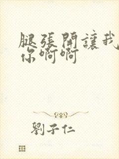 腿张开让我操死你啊啊 腿张开让我操死你啊啊