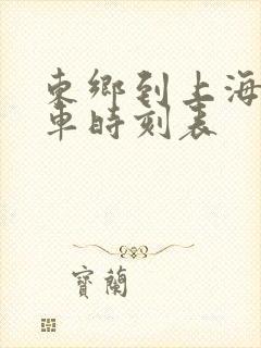 东乡到上海南火车时刻表