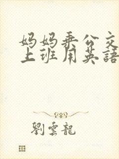 妈妈乘公交车去上班用英语怎么说 妈妈乘公交车去上班用英语怎么说