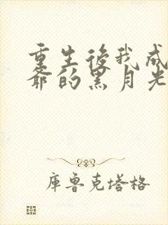 重生后我成了王爷的黑月光结局 重生后我成了王爷的黑月光结局