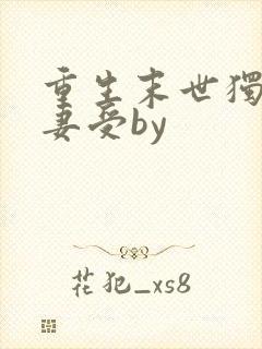 重生末世独宠男妻受by