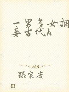一男多女调教妻妾古代h