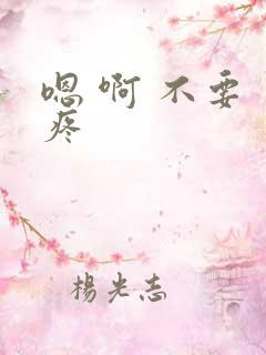 嗯 啊 不要 疼 嗯 啊 不要 疼
