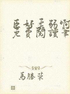 臣好柔弱啊全文免费阅读笔趣阁