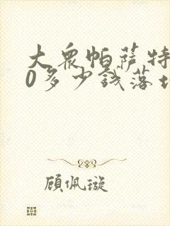 大众帕萨特380多少钱落地