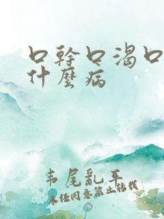口干口渴口苦是什么病