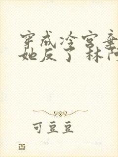 穿成冷宫弃妃后她反了 林阿霖 穿成冷宫弃妃后她反了 林阿霖