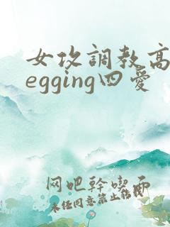 女攻调教高潮pegging四爱