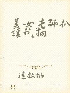 美女老师扒开腿让我捅