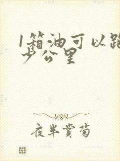 1箱油可以跑多少公里