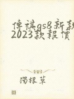 传祺gs8新款2023款报价及图片 传祺gs8新款2023款报价及图片