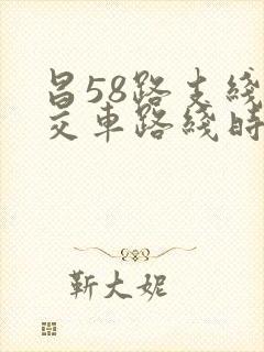 昌58路支线公交车路线时间表