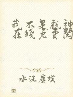 我不是戏神小说在线免费阅读