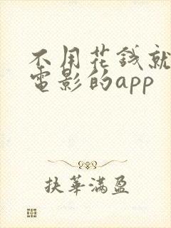 不用花钱就能看电影的app 不用花钱就能看电影的app