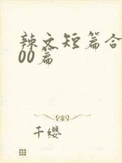 辣文短篇合集500篇