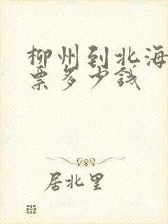 柳州到北海动车票多少钱