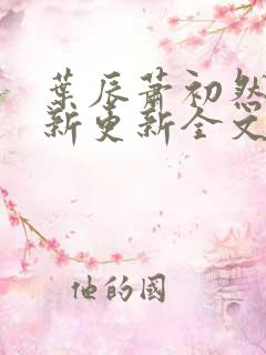 叶辰萧初然最快新更新全文免费 叶辰萧初然最快新更新全文免费