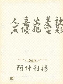 人妻出差被夫朋友侵犯电影