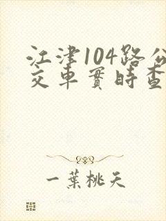 江津104路公交车实时查询时间