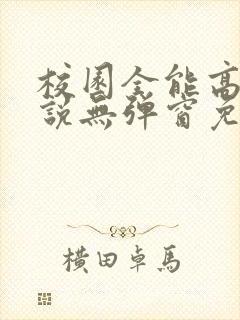校园全能高手小说无弹窗免费阅读